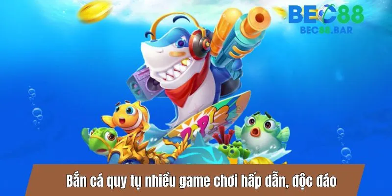 Bắn cá quy tụ nhiều game chơi hấp dẫn, độc đáo