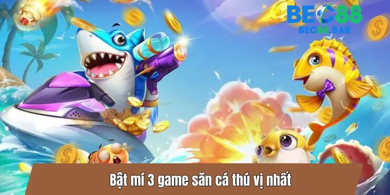 Bật mí 3 game săn cá thú vị nhất