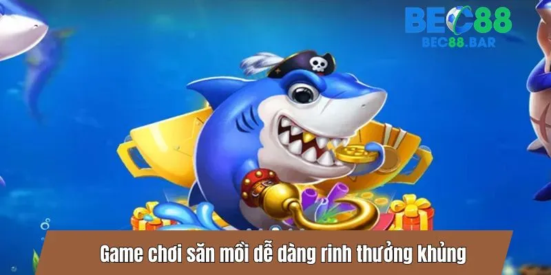 Game chơi săn mồi dễ dàng rinh thưởng khủng