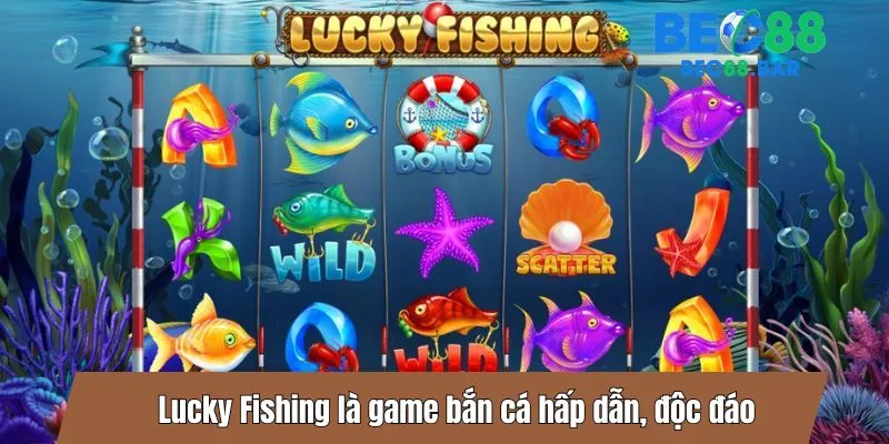 Lucky Fishing là game bắn cá hấp dẫn, độc đáo