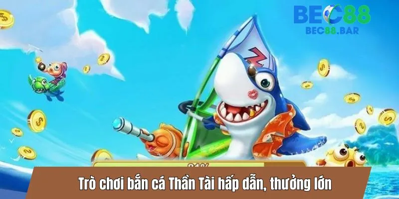 Trò chơi bắn cá Thần Tài hấp dẫn, thưởng lớn